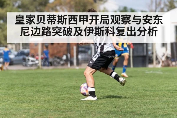 皇家贝蒂斯西甲开局观察与安东尼边路突破及伊斯科复出分析
