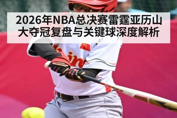 2026年NBA总决赛雷霆亚历山大夺冠复盘与关键球深度解析